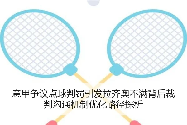 意甲争议点球判罚引发拉齐奥不满背后裁判沟通机制优化路径探析