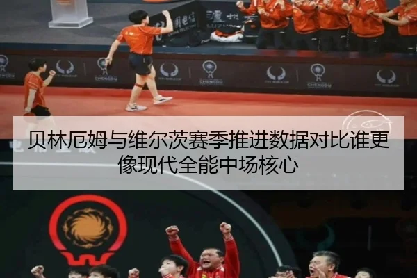 贝林厄姆与维尔茨赛季推进数据对比谁更像现代全能中场核心