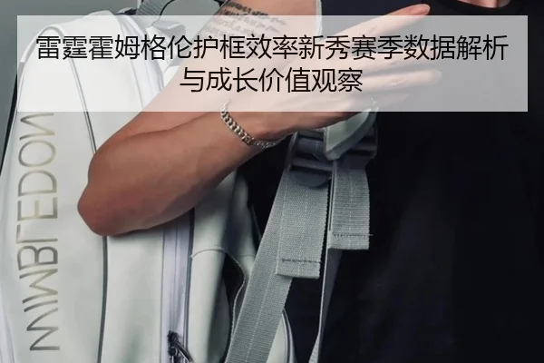 雷霆霍姆格伦护框效率新秀赛季数据解析与成长价值观察