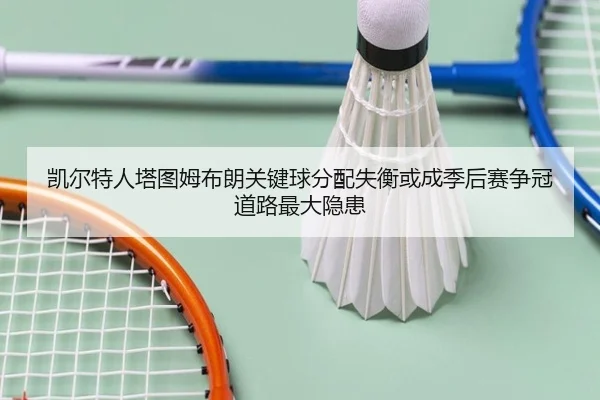 凯尔特人塔图姆布朗关键球分配失衡或成季后赛争冠道路最大隐患
