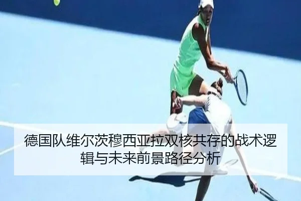 德国队维尔茨穆西亚拉双核共存的战术逻辑与未来前景路径分析