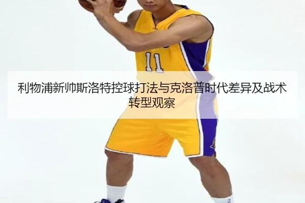 利物浦新帅斯洛特控球打法与克洛普时代差异及战术转型观察