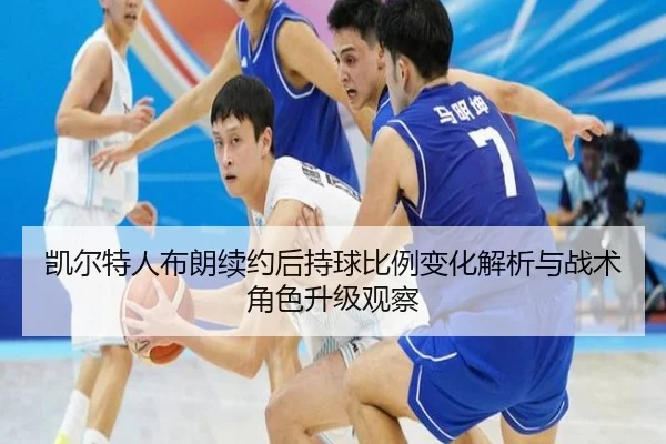 凯尔特人布朗续约后持球比例变化解析与战术角色升级观察