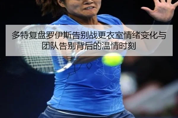 多特复盘罗伊斯告别战更衣室情绪变化与团队告别背后的温情时刻