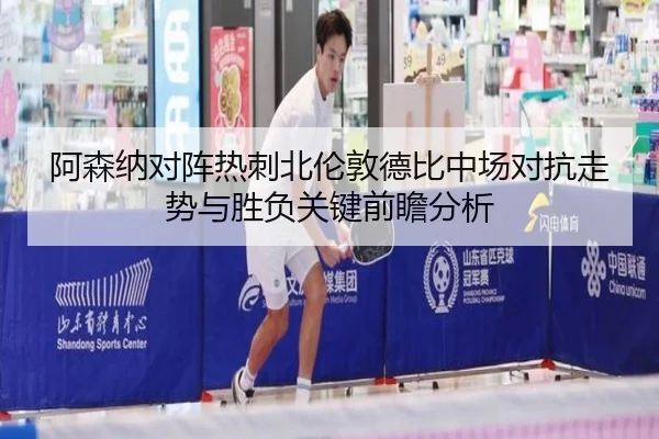 阿森纳对阵热刺北伦敦德比中场对抗走势与胜负关键前瞻分析