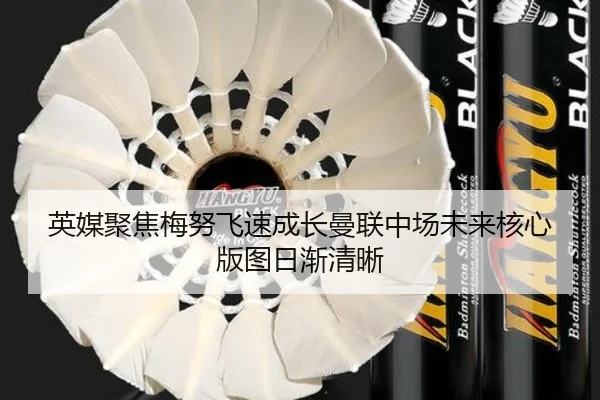英媒聚焦梅努飞速成长曼联中场未来核心版图日渐清晰