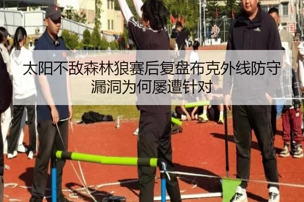 太阳不敌森林狼赛后复盘布克外线防守漏洞为何屡遭针对