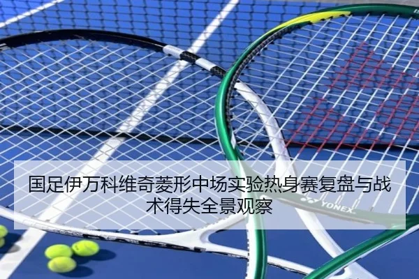 国足伊万科维奇菱形中场实验热身赛复盘与战术得失全景观察