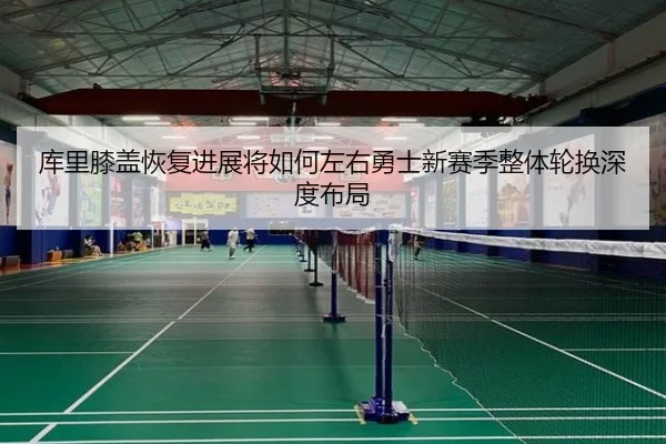 库里膝盖恢复进展将如何左右勇士新赛季整体轮换深度布局