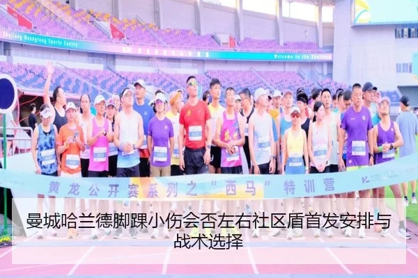 曼城哈兰德脚踝小伤会否左右社区盾首发安排与战术选择