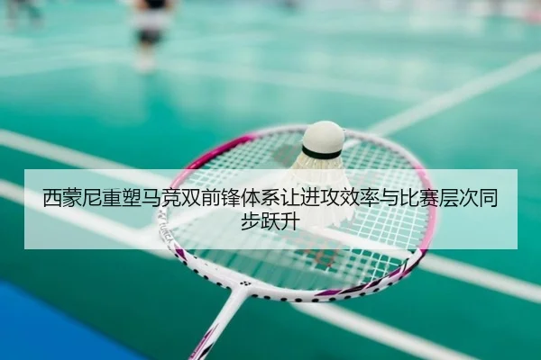 西蒙尼重塑马竞双前锋体系让进攻效率与比赛层次同步跃升
